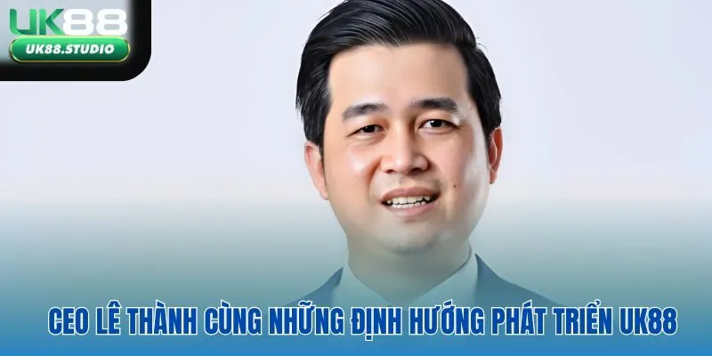 CEO Lê Thành cùng những định hướng phát triển UK88
