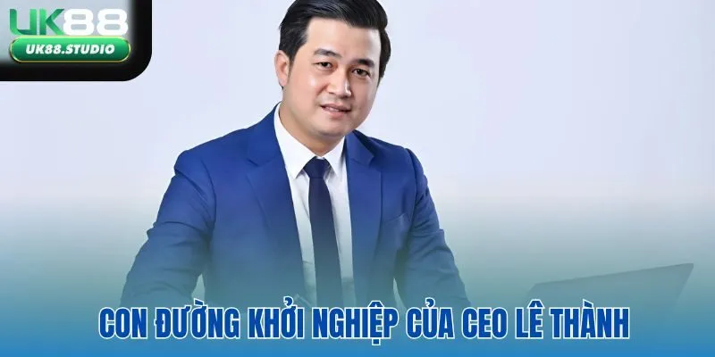 Khám phá con đường khởi nghiệp của CEO Lê Thành